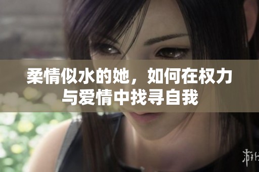 柔情似水的她，如何在權(quán)力與愛(ài)情中找尋自我