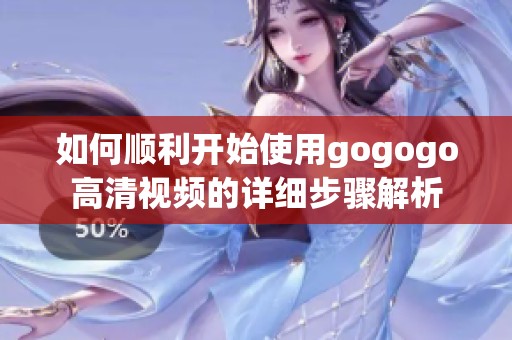 如何順利開(kāi)始使用gogogo高清視頻的詳細(xì)步驟解析