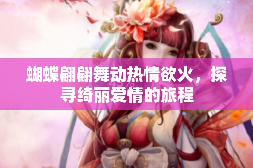 蝴蝶翩翩舞動熱情欲火，探尋綺麗愛情的旅程