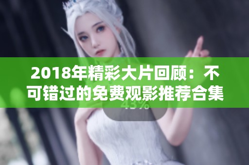 2018年精彩大片回顧：不可錯過的免費觀影推薦合集
