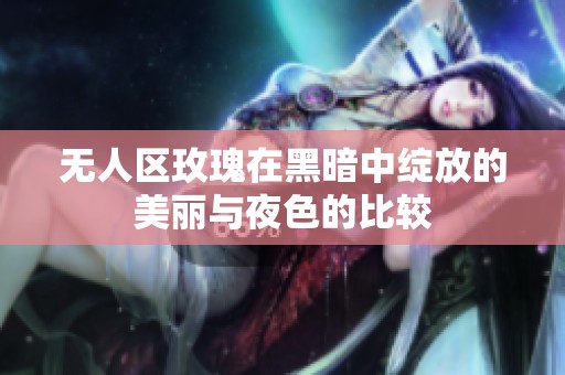 無人區(qū)玫瑰在黑暗中綻放的美麗與夜色的比較