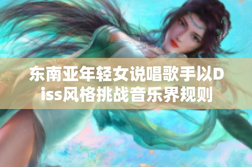 東南亞年輕女說唱歌手以Diss風(fēng)格挑戰(zhàn)音樂界規(guī)則