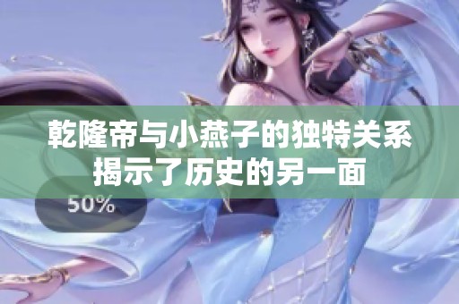 乾隆帝與小燕子的獨(dú)特關(guān)系揭示了歷史的另一面