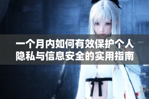一個(gè)月內(nèi)如何有效保護(hù)個(gè)人隱私與信息安全的實(shí)用指南
