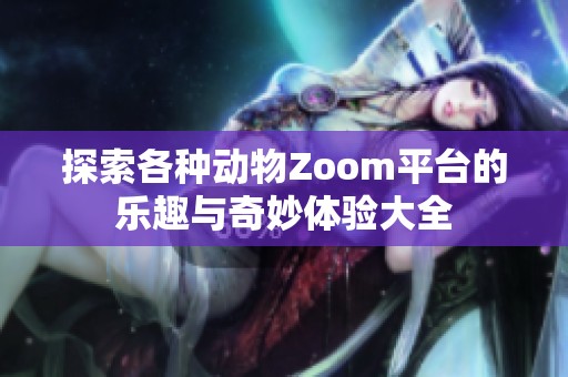 探索各種動物Zoom平臺的樂趣與奇妙體驗(yàn)大全