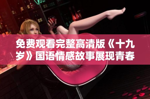 免費(fèi)觀看完整高清版《十九歲》國語情感故事展現(xiàn)青春歲月