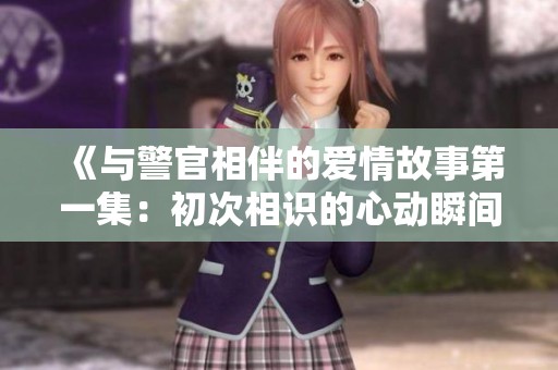 《與警官相伴的愛情故事第一集：初次相識的心動瞬間》