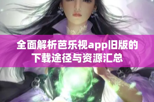 全面解析芭樂視app舊版的下載途徑與資源匯總