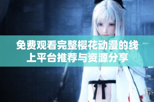 免費觀看完整櫻花動漫的線上平臺推薦與資源分享