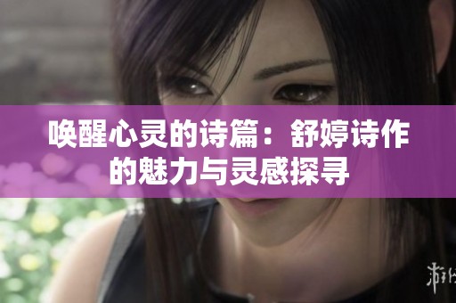 喚醒心靈的詩篇：舒婷詩作的魅力與靈感探尋