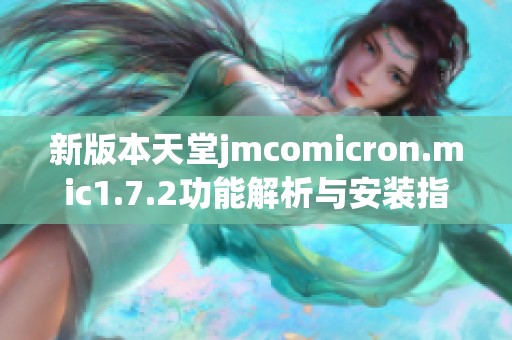 新版本天堂jmcomicron.mic1.7.2功能解析與安裝指南