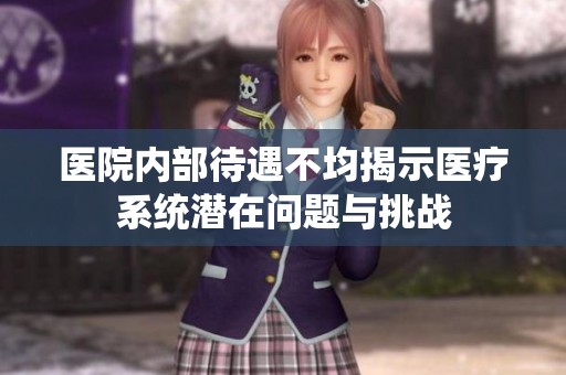 醫(yī)院內(nèi)部待遇不均揭示醫(yī)療系統(tǒng)潛在問(wèn)題與挑戰(zhàn)