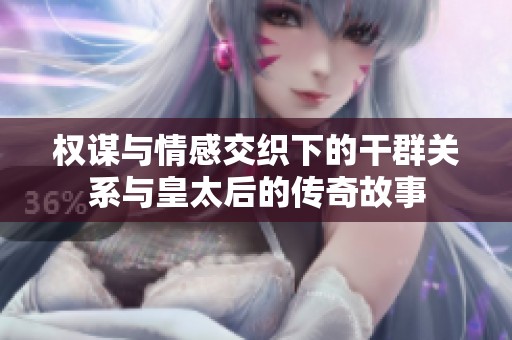 權(quán)謀與情感交織下的干群關(guān)系與皇太后的傳奇故事
