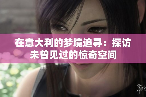 在意大利的夢(mèng)境追尋：探訪未曾見過的驚奇空間