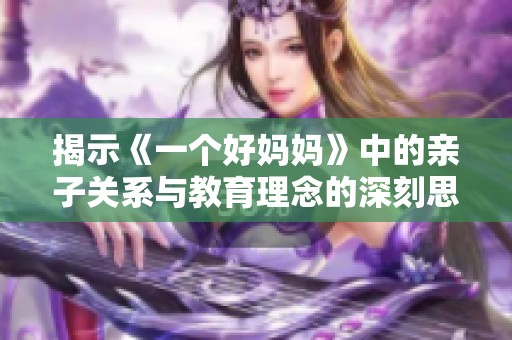 揭示《一個好媽媽》中的親子關(guān)系與教育理念的深刻思考