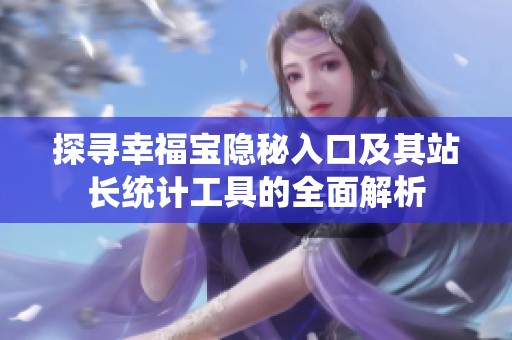 探尋幸福寶隱秘入口及其站長統(tǒng)計工具的全面解析