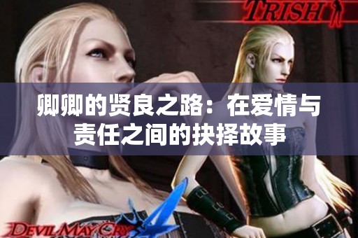 卿卿的賢良之路：在愛(ài)情與責(zé)任之間的抉擇故事