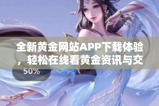 全新黃金網(wǎng)站APP下載體驗(yàn)，輕松在線看黃金資訊與交易！
