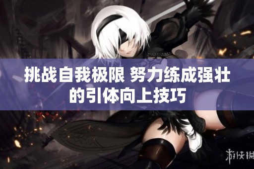挑戰(zhàn)自我極限 努力練成強(qiáng)壯的引體向上技巧