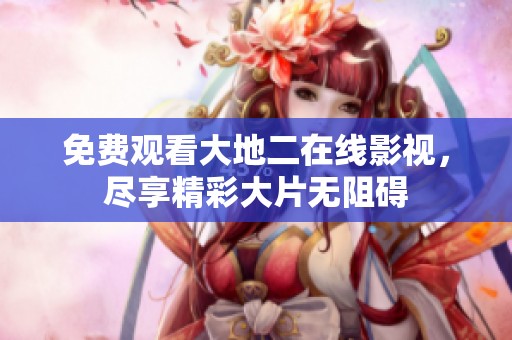 免費觀看大地二在線影視，盡享精彩大片無阻礙