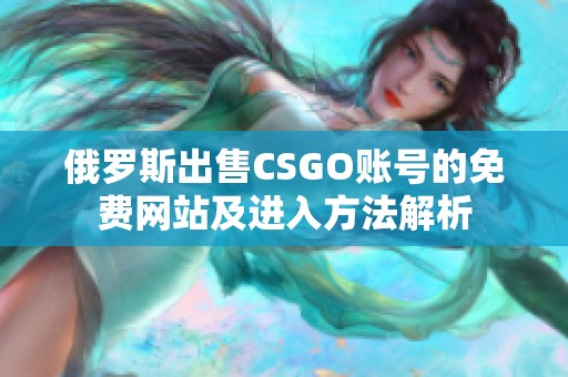 俄羅斯出售CSGO賬號(hào)的免費(fèi)網(wǎng)站及進(jìn)入方法解析