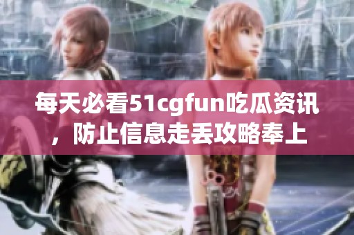 每天必看51cgfun吃瓜資訊，防止信息走丟攻略奉上