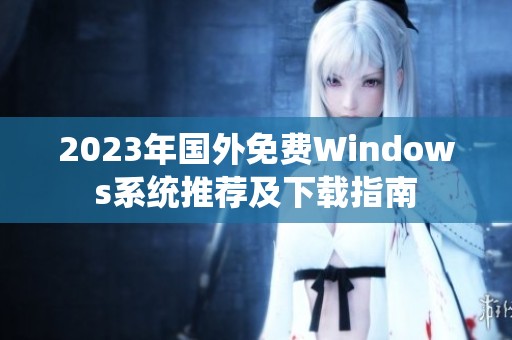 2023年國外免費(fèi)Windows系統(tǒng)推薦及下載指南