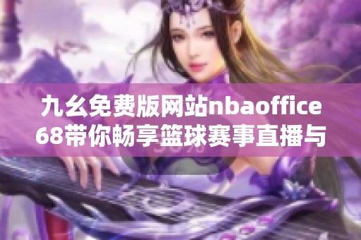 九幺免費(fèi)版網(wǎng)站nbaoffice68帶你暢享籃球賽事直播與精彩資訊