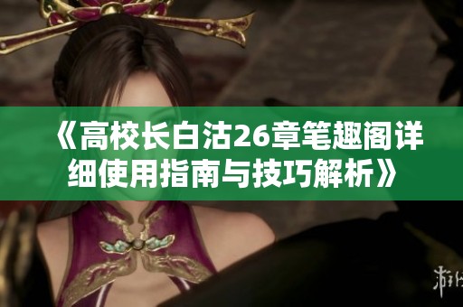 《高校長白沽26章筆趣閣詳細使用指南與技巧解析》