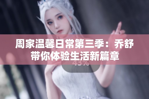 周家溫馨日常第三季：喬舒帶你體驗生活新篇章
