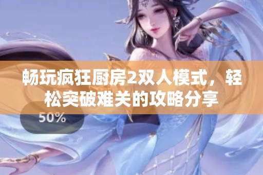 暢玩瘋狂廚房2雙人模式，輕松突破難關(guān)的攻略分享