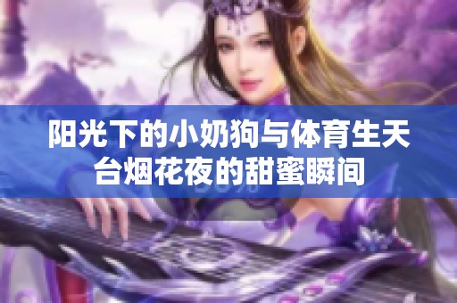 陽光下的小奶狗與體育生天臺煙花夜的甜蜜瞬間