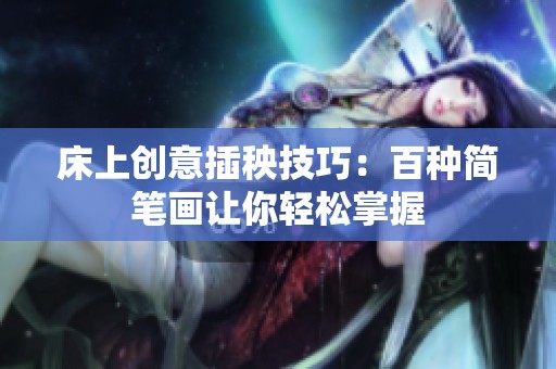 床上創(chuàng)意插秧技巧：百種簡筆畫讓你輕松掌握