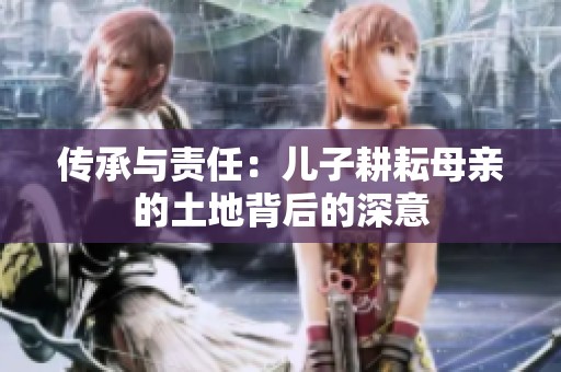 傳承與責(zé)任：兒子耕耘母親的土地背后的深意