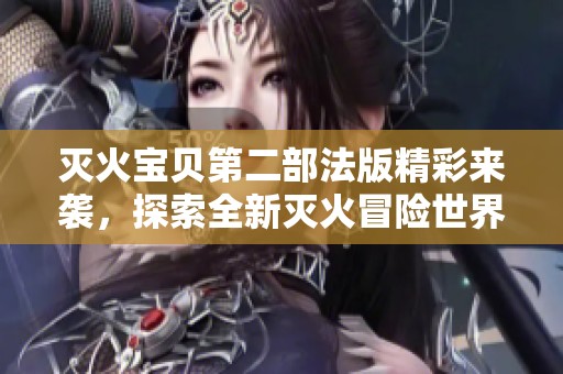 滅火寶貝第二部法版精彩來(lái)襲，探索全新滅火冒險(xiǎn)世界