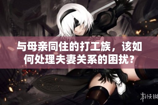 與母親同住的打工族，該如何處理夫妻關(guān)系的困擾？