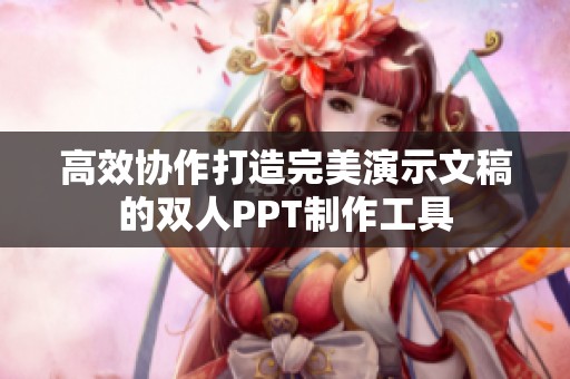 高效協(xié)作打造完美演示文稿的雙人PPT制作工具