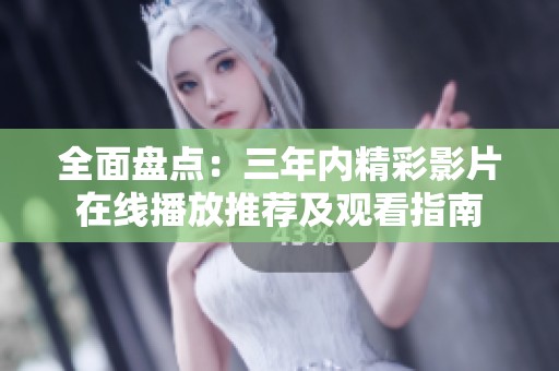 全面盤點(diǎn)：三年內(nèi)精彩影片在線播放推薦及觀看指南