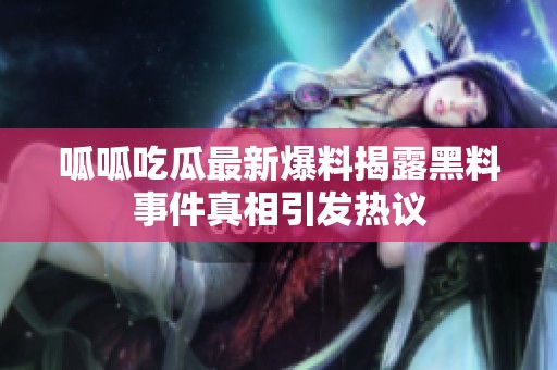 呱呱吃瓜最新爆料揭露黑料事件真相引發(fā)熱議