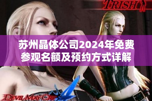 蘇州晶體公司2024年免費參觀名額及預(yù)約方式詳解