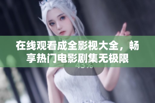 在線觀看成全影視大全，暢享熱門電影劇集無極限