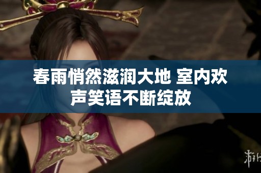 春雨悄然滋潤大地 室內(nèi)歡聲笑語不斷綻放