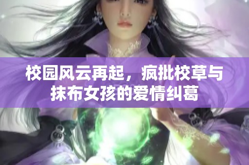 校園風(fēng)云再起，瘋批校草與抹布女孩的愛(ài)情糾葛