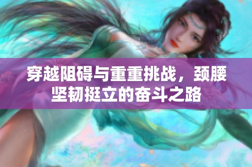 穿越阻礙與重重挑戰(zhàn)，頸腰堅韌挺立的奮斗之路