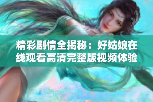 精彩劇情全揭秘：好姑娘在線觀看高清完整版視頻體驗(yàn)
