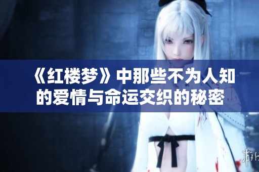 《紅樓夢》中那些不為人知的愛情與命運交織的秘密