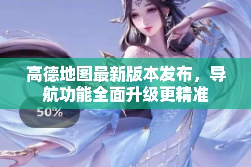高德地圖最新版本發(fā)布，導(dǎo)航功能全面升級(jí)更精準(zhǔn)