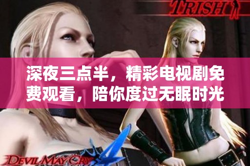 深夜三點半，精彩電視劇免費觀看，陪你度過無眠時光