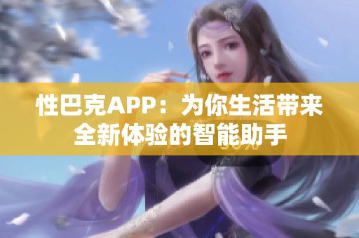 性巴克APP：為你生活帶來全新體驗的智能助手