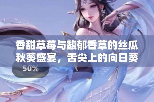 香甜草莓與馥郁香草的絲瓜秋葵盛宴，舌尖上的向日葵榴蓮奇緣
